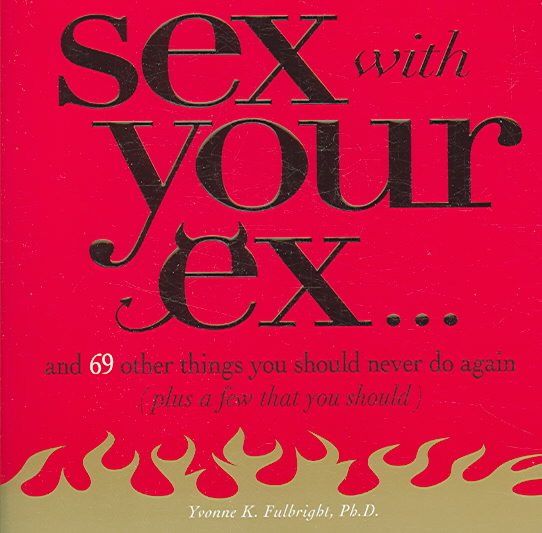 Sex With Your Ex. . .: And 69 Other Tempting Things You Should Never Do Again (Plus a Few That You Should) cover