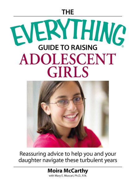 The Everything Guide to Raising Adolescent Girls: Reassuring advice to help you and your daughter navigate these Turbulent years