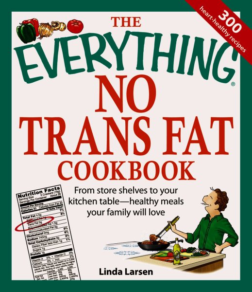 The Everything No Trans Fats Cookbook: From Store Shelves to Your Kitchen Table--healthy Meals Your Family Will Love cover