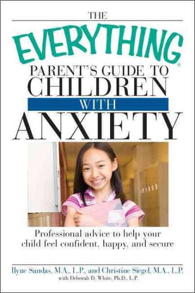 The Everything Parent's Guide to Children with Anxiety: Professional advice to help your child feel confident, happy, and secure cover