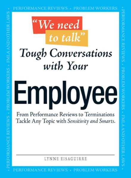 We Need To Talk Tough Conversations With Your Employee: From Performance Reviews to Terminations Tackle Any Topic with Sensitivity and Smarts