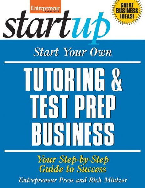 Start Your Own Tutoring and Test Prep Business: Your Step-By-Step Guide to Success (StartUp Series)