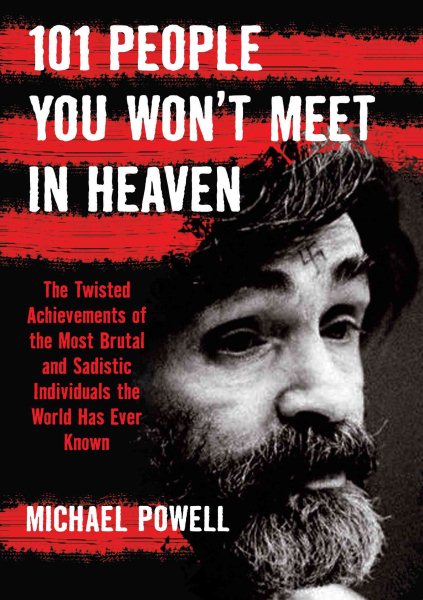 101 People You Won't Meet in Heaven: The Twisted Achievements of the Most Brutal and Sadistic Individuals the World has Ever Known cover