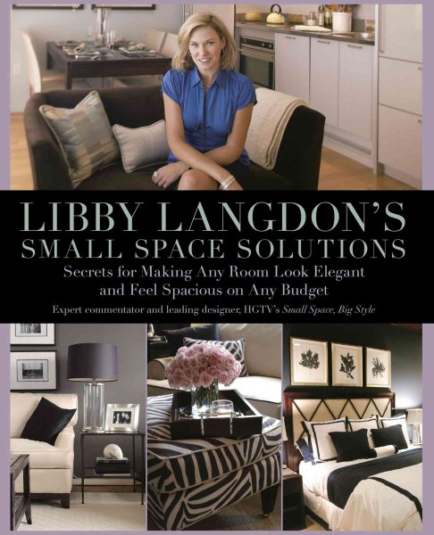 Libby Langdon's Small Space Solutions: Secrets For Making Any Room Look Elegant And Feel Spacious On Any Budget