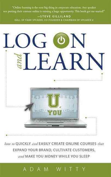 Log On and Learn: How To Quickly and Easily Create Online Courses That Expand Your Brand, Cultivate Customers, and Make You Money While You Sleep cover