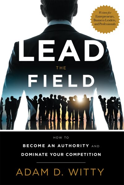 Lead The Field: How To Become An Authority And Dominate Your Competition cover