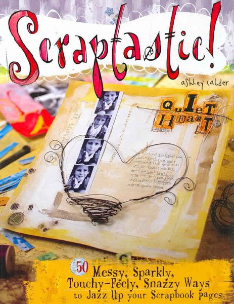 Scraptastic!: 50 Messy, Sparkly, Touch-Feely, Snazzy Ways to Jazz Up Your Scrapbook Pages cover