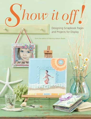 Show It Off!: Scrapbook Pages And Projects To Display cover