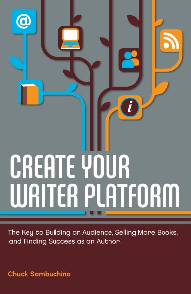 Create Your Writer Platform: The Key to Building an Audience, Selling More Books, and Finding Success as an A uthor cover