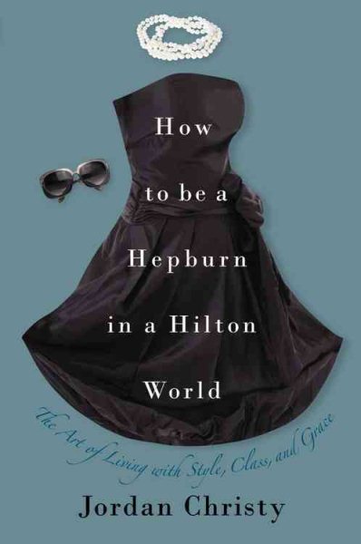 How to Be a Hepburn in a Hilton World: The Art of Living with Style, Class, and Grace cover