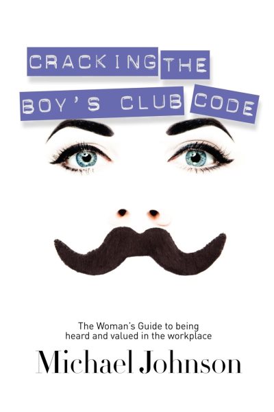 Cracking The Boy's Club Code: The Woman's Guide to Being Heard and Valued in the Workplace cover