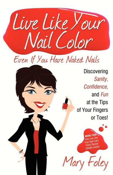 Live Like Your Nail Color Even If You Have Naked Nails: Discovering Sanity, Confidence, and Fun at the Tips of Your Fingers or Toes! cover