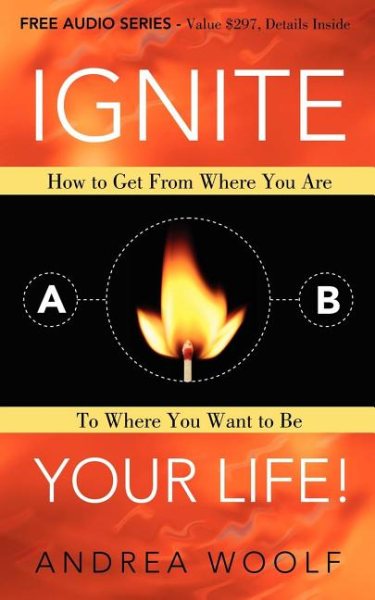 Ignite Your Life!: How to Get From Where You Are To Where You Want to Be cover