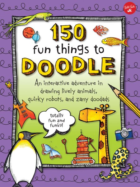 150 Fun Things to Doodle: An interactive adventure in drawing lively animals, quirky robots, and zany doodads cover