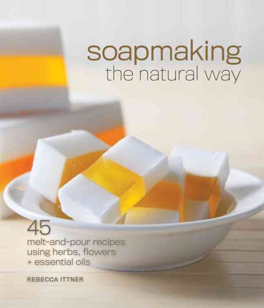 Soapmaking the Natural Way: 45 Melt-and-Pour Recipes Using Herbs, Flowers & Essential Oils cover