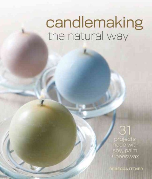 Candlemaking the Natural Way: 31 Projects Made with Soy, Palm & Beeswax cover