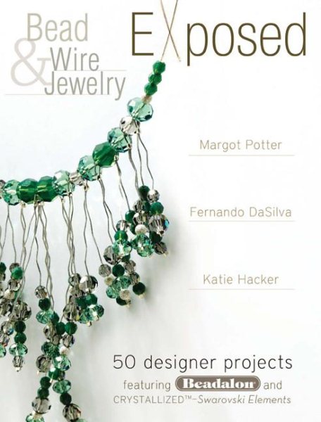 Bead And Wire Jewelry Exposed: 50 Designer Projects Featuring Beadalon And Swarovski