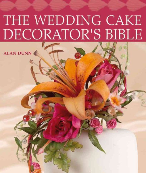 The Wedding Cake Decorator's Bible: A Resource of Mix-and-Match Designs and Embellishments cover