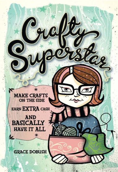 Crafty Superstar: Make Crafts on the Side, Earn Extra Cash, and Basically Have It All cover