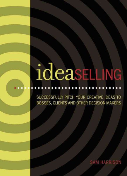 IdeaSelling: Successfully Pitch Your Creative Ideas to Bosses, Clients & other Decision Makers cover
