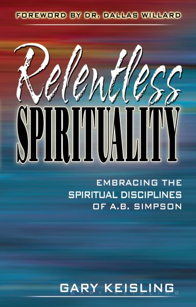 Relentless Spirituality: Embracing the Spiritual Disciplines of A. B. Simpson cover
