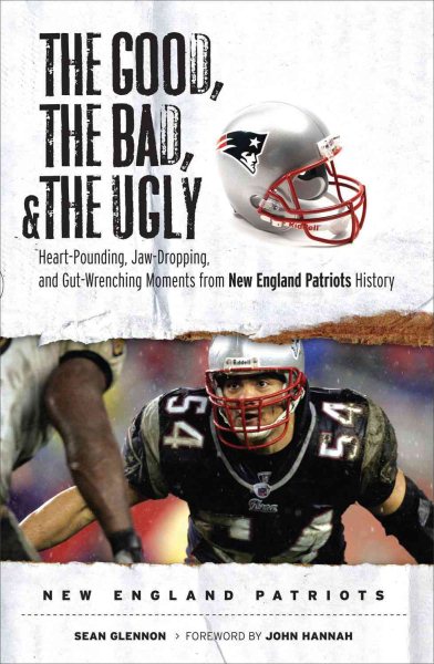 The Good, the Bad, & the Ugly: New England Patriots: Heart-Pounding, Jaw-Dropping, and Gut-Wrenching Moments from New England Patriots History cover
