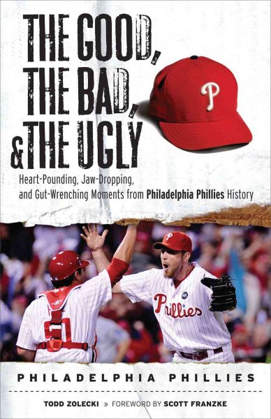 The Good, the Bad, & the Ugly: Philadelphia Phillies: Heart-Pounding, Jaw-Dropping, and Gut-Wrenching Moments from Philadelphia Phillies History cover