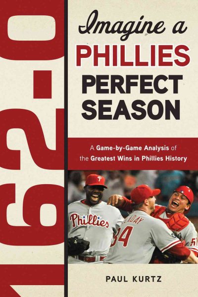 162-0: Imagine a Phillies Perfect Season: A Game-by-Game Anaylsis of the Greatest Wins in Phillies History cover