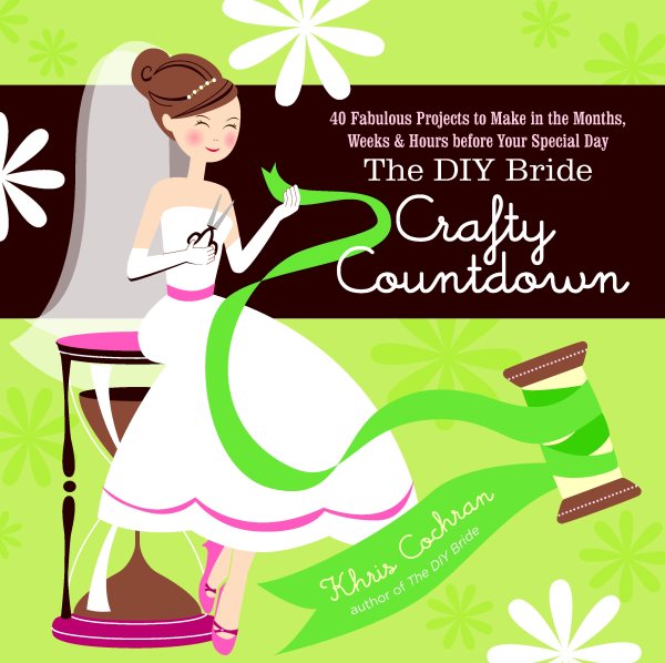 The DIY Bride Crafty Countdown: 40 Fabulous Projects to Make in the Months, Weeks & Hours Before Your Special Day cover