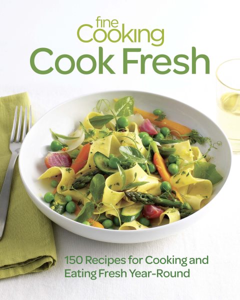 Fine Cooking Cook Fresh: 150 Recipes for Cooking and Eating Fresh Year-Round cover