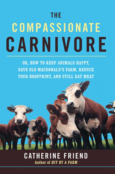 The Compassionate Carnivore: Or, How to Keep Animals Happy, Save Old MacDonald's Farm, Reduce Your Hoofprint, and Still Eat Meat cover