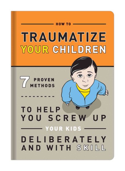 How to Traumatize Your Children: 7 Proven Methods to Help You Screw Up Your Kids Deliberately and with Skill cover