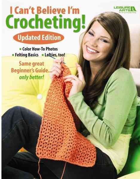I Can't Believe I'm Crocheting: Updated Edition-Color How-To Photos, Felting Basics, Lefties Too! cover