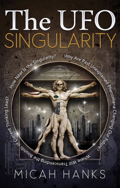 The UFO Singularity: Why Are Past Unexplained Phenomena Changing Our Future? Where Will Transcending the Bounds of Current Thinking Lead? How Near is the Singularity? cover