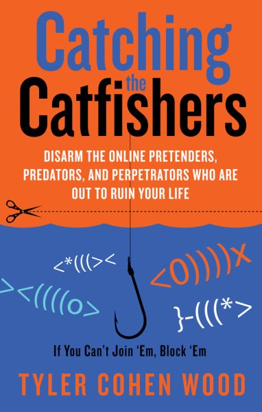 Catching the Catfishers: Disarm the Online Pretenders, Predators, and Perpetrators Who Are Out to Ruin Your Life cover