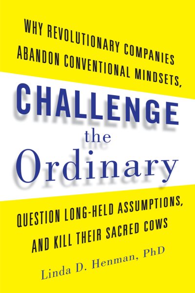 Challenge the Ordinary: Why Revolutionary Companies Abandon Conventional Mindsets, Question Long-Held Assumptions, and Kill Their Sacred Cows cover