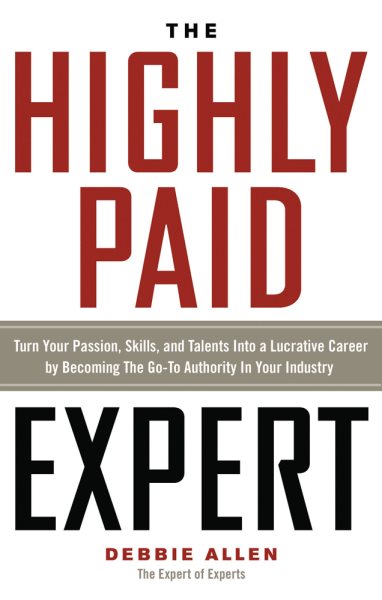 The Highly Paid Expert: Turn Your Passion, Skills, and Talents Into A Lucrative Career by Becoming The Go-To Authority In Your Industry cover
