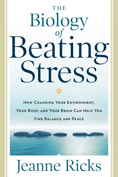 The Biology of Beating Stress: How Changing Your Environment, Your Body, and Your Brain Can Help You Find Balance and Peace cover