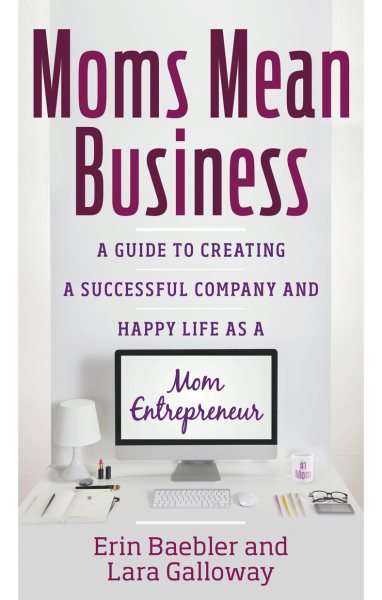 Moms Mean Business: A Guide to Creating a Successful Company and Happy Life as a Mom Entrepreneur cover