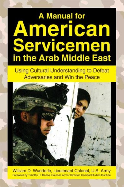 A Manual for American Servicemen in the Arab Middle East: Using Cultural Understanding to Defeat Adversaries and Win the Peace
