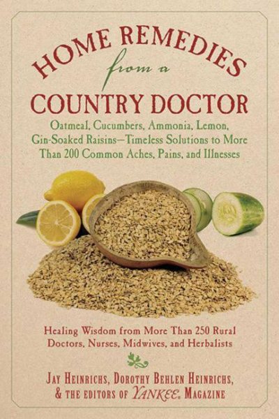 Home Remedies from a Country Doctor: Oatmeal, Cucumbers, Ammonia, Lemon, Gin-Soaked Raisins: Timeless Solutions to More Than 200 Common Aches, Pains, and Illnesses cover