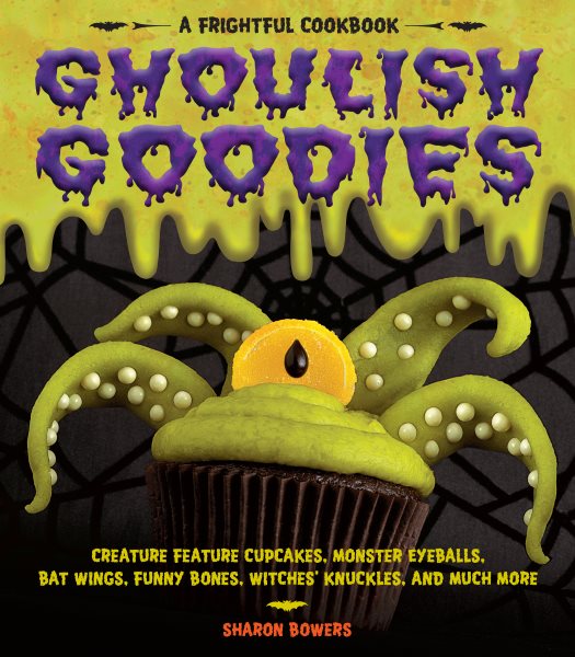 Ghoulish Goodies: Creature Feature Cupcakes, Monster Eyeballs, Bat Wings, Funny Bones, Witches' Knuckles, and Much More! cover