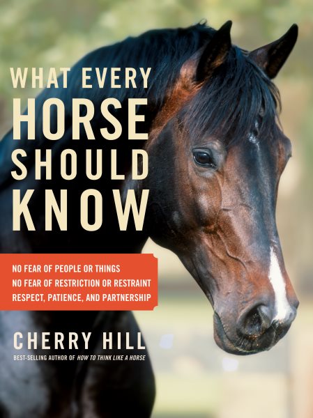 What Every Horse Should Know: Respect, Patience, and Partnership, No Fear of People or Things, No Fear of Restriction or Restraint cover