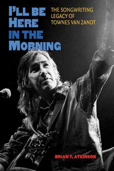 I'll Be Here in the Morning: The Songwriting Legacy of Townes Van Zandt (John and Robin Dickson Series in Texas Music, sponsored by the Center for Texas Music History, Texas State University) cover