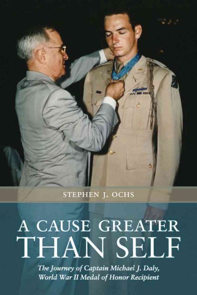 A Cause Greater than Self: The Journey of Captain Michael J. Daly, World War II Medal of Honor Recipient (Volume 139) (Williams-Ford Texas A&M University Military History Series) cover