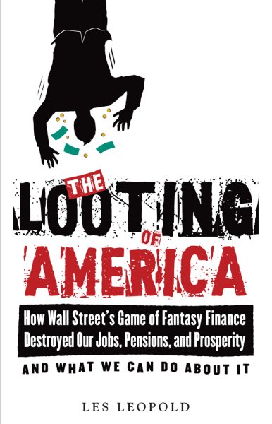The Looting of America: How Wall Street's Game of Fantasy Finance Destroyed Our Jobs, Pensions, and Prosperity—and What We Can Do about It cover