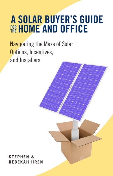 A Solar Buyer's Guide for the Home and Office: Navigating the Maze of Solar Options, Incentives, and Installers cover