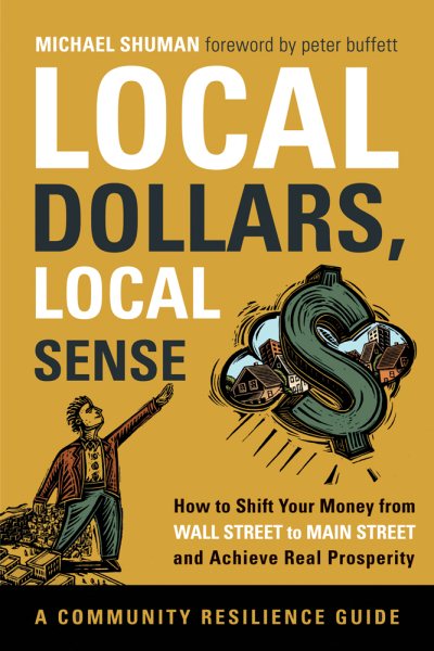 Local Dollars, Local Sense: How to Shift Your Money from Wall Street to Main Street and Achieve Real Prosperity (Community Resilience Guides) cover