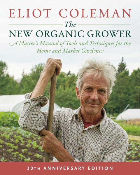 The New Organic Grower, 3rd Edition: A Master's Manual of Tools and Techniques for the Home and Market Gardener, 30th Anniversary Edition cover