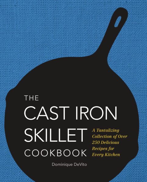 The Cast Iron Skillet Cookbook: A Tantalizing Collection of Over 200 Delicious Recipes for Every Kitchen cover